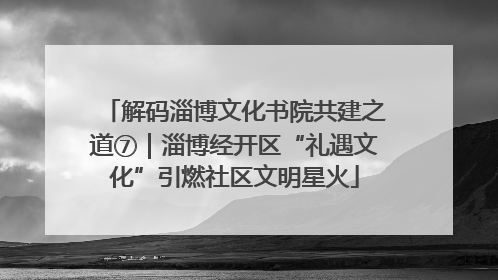 解码淄博文化书院共建之道⑦｜淄博经开区“礼遇文化”引燃社区文明星火