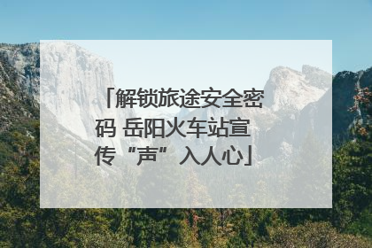 解锁旅途安全密码 岳阳火车站宣传“声”入人心