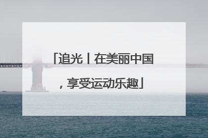 追光丨在美丽中国，享受运动乐趣