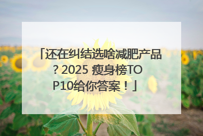 还在纠结选啥减肥产品？2025 瘦身榜TOP10给你答案！