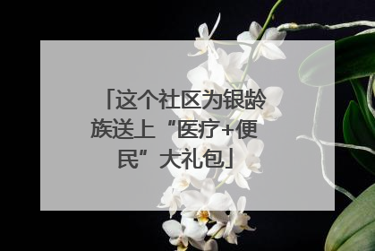这个社区为银龄族送上“医疗+便民”大礼包
