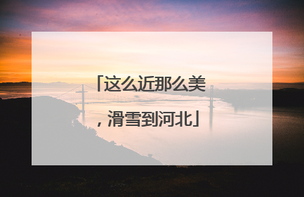 这么近那么美，滑雪到河北