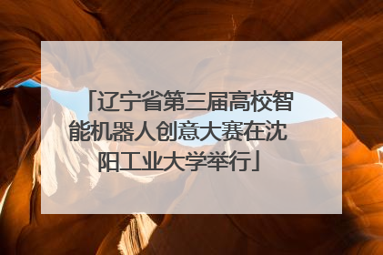 辽宁省第三届高校智能机器人创意大赛在沈阳工业大学举行
