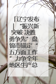 辽宁发布｜“振兴新突破 决胜勇争先”盘锦市锚定“五方面工作”力争全年地区生产总值增长5.5%左右