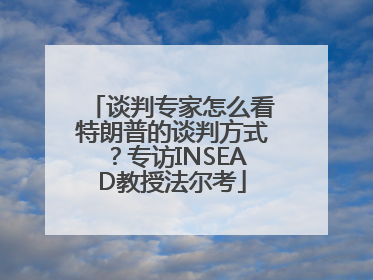 谈判专家怎么看特朗普的谈判方式？专访INSEAD教授法尔考