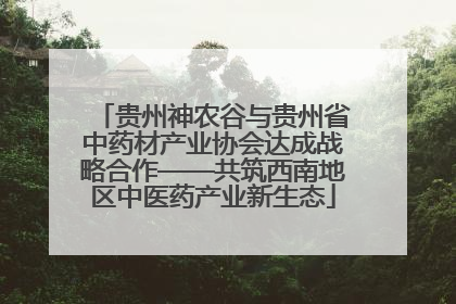贵州神农谷与贵州省中药材产业协会达成战略合作——共筑西南地区中医药产业新生态