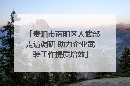 贵阳市南明区人武部走访调研 助力企业武装工作提质增效