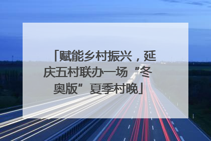 赋能乡村振兴，延庆五村联办一场“冬奥版”夏季村晚