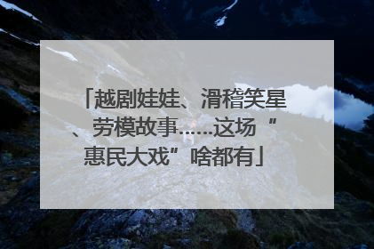 越剧娃娃、滑稽笑星、劳模故事……这场“惠民大戏”啥都有