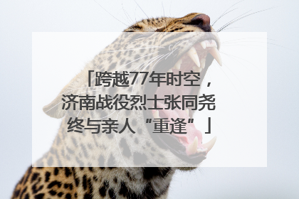 跨越77年时空，济南战役烈士张同尧终与亲人“重逢”