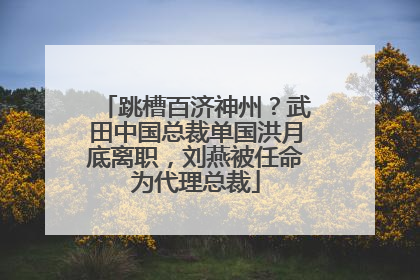 跳槽百济神州？武田中国总裁单国洪月底离职，刘燕被任命为代理总裁