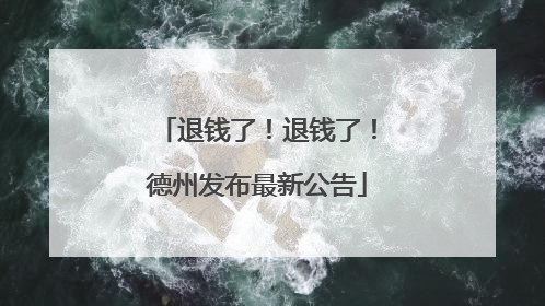 退钱了！退钱了！德州发布最新公告