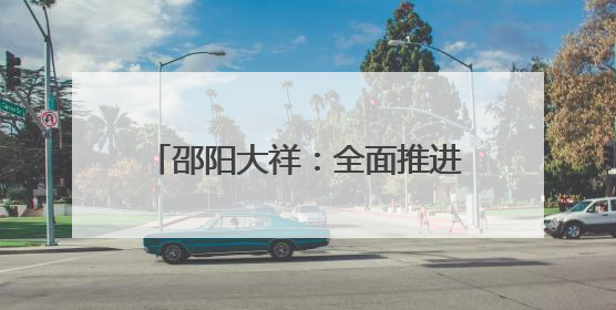 邵阳大祥：全面推进老旧小区改造 城市更新激活发展动能