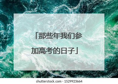 那些年我们参加高考的日子