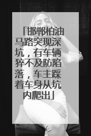 邯郸柏油马路突现深坑，有车辆猝不及防陷落，车主踩着车身从坑内爬出