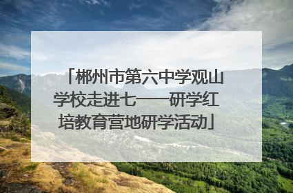 郴州市第六中学观山学校走进七一一研学红培教育营地研学活动