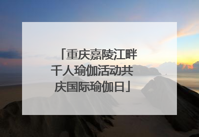 重庆嘉陵江畔千人瑜伽活动共庆国际瑜伽日