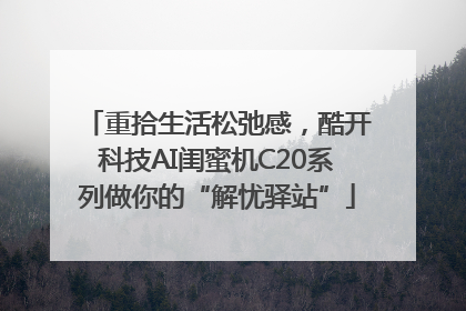 重拾生活松弛感，酷开科技AI闺蜜机C20系列做你的“解忧驿站”