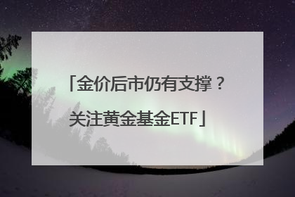 金价后市仍有支撑？关注黄金基金ETF