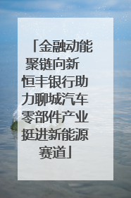 金融动能聚链向新 恒丰银行助力聊城汽车零部件产业挺进新能源赛道