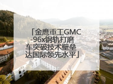 金鹰重工GMC-96x钢轨打磨车突破技术壁垒 达国际领先水平