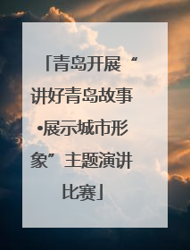 青岛开展“讲好青岛故事•展示城市形象”主题演讲比赛