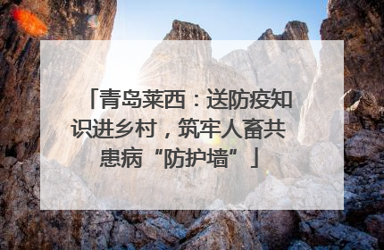 青岛莱西：送防疫知识进乡村，筑牢人畜共患病“防护墙”