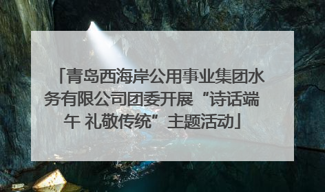 青岛西海岸公用事业集团水务有限公司团委开展“诗话端午 礼敬传统”主题活动