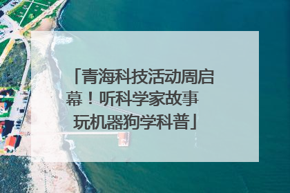 青海科技活动周启幕！听科学家故事 玩机器狗学科普