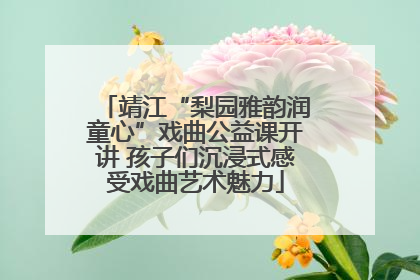 靖江“梨园雅韵润童心”戏曲公益课开讲 孩子们沉浸式感受戏曲艺术魅力