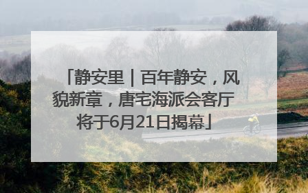 静安里｜百年静安，风貌新章，唐宅海派会客厅将于6月21日揭幕