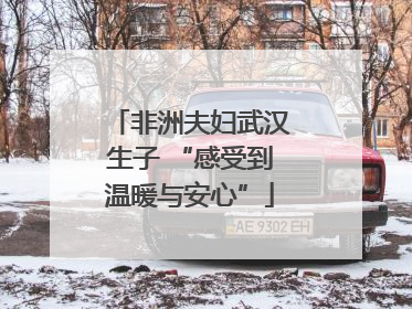 非洲夫妇武汉生子 “感受到温暖与安心”