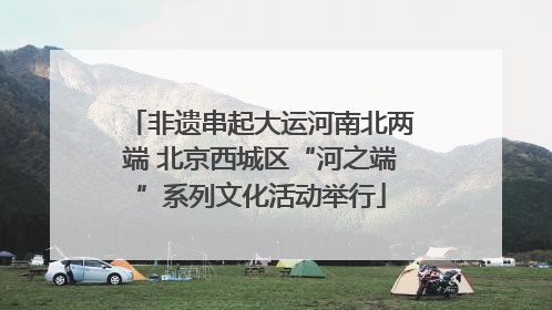 非遗串起大运河南北两端 北京西城区“河之端”系列文化活动举行