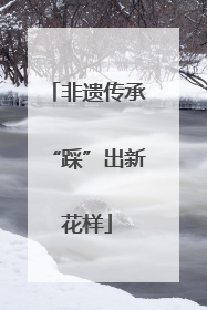 非遗传承“踩”出新花样