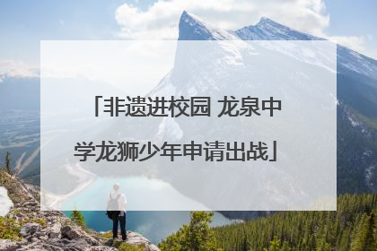 非遗进校园 龙泉中学龙狮少年申请出战