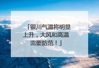 银川气温将明显上升，大风和高温需要防范！