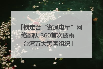 锁定台“资通电军”网络部队 360首次披露台湾五大黑客组织