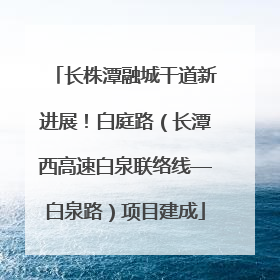长株潭融城干道新进展！白庭路（长潭西高速白泉联络线—白泉路）项目建成