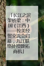 长江之滨架桥梁：中国（江西）——拉美经贸交流会启幕，九江联络处授牌拓商机
