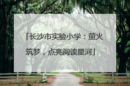 长沙市实验小学：萤火筑梦，点亮阅读星河
