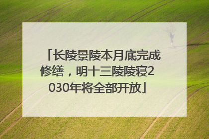 长陵景陵本月底完成修缮，明十三陵陵寝2030年将全部开放