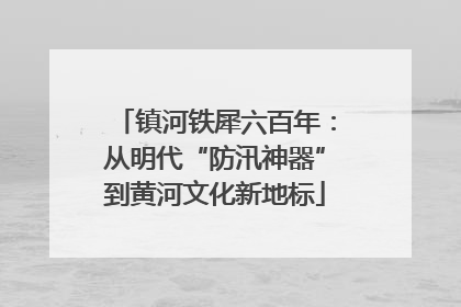 镇河铁犀六百年：从明代“防汛神器”到黄河文化新地标