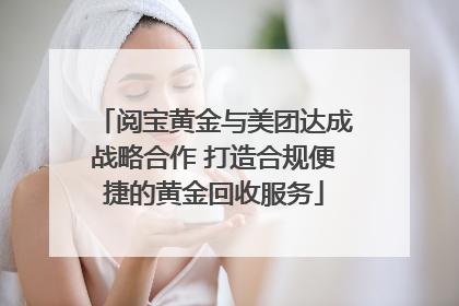 阅宝黄金与美团达成战略合作 打造合规便捷的黄金回收服务