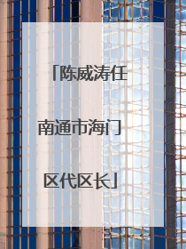 陈威涛任南通市海门区代区长