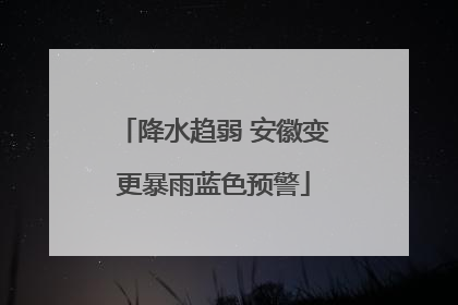 降水趋弱 安徽变更暴雨蓝色预警