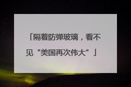 隔着防弹玻璃，看不见“美国再次伟大”