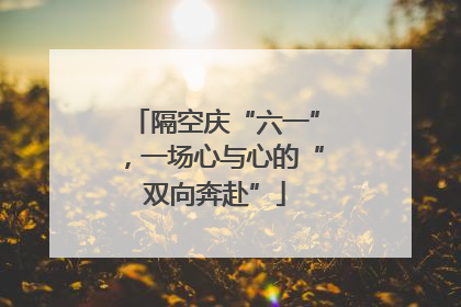 隔空庆“六一”，一场心与心的“双向奔赴”