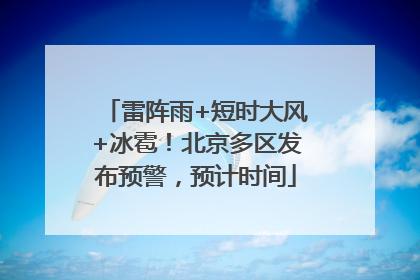 雷阵雨+短时大风+冰雹！北京多区发布预警，预计时间