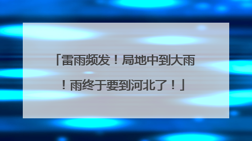 雷雨频发！局地中到大雨！雨终于要到河北了！