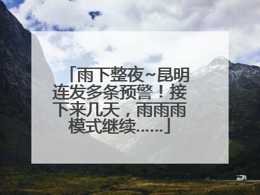 雨下整夜~昆明连发多条预警！接下来几天，雨雨雨模式继续……